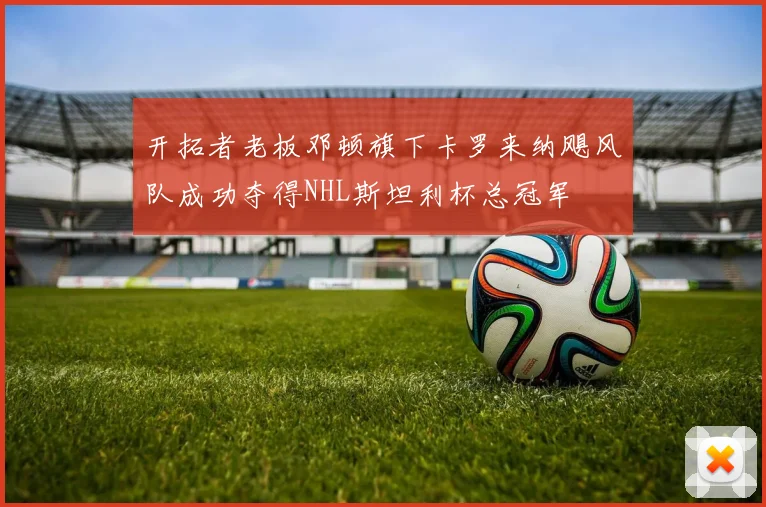 开拓者老板邓顿旗下卡罗来纳飓风队成功夺得NHL斯坦利杯总冠军