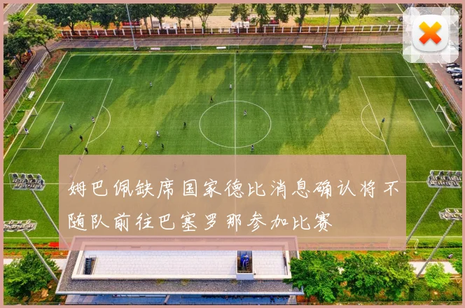 姆巴佩缺席国家德比消息确认将不随队前往巴塞罗那参加比赛