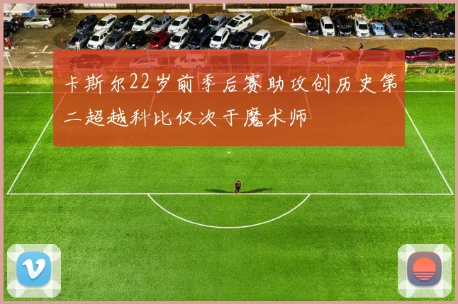 卡斯尔22岁前季后赛助攻创历史第二超越科比仅次于魔术师