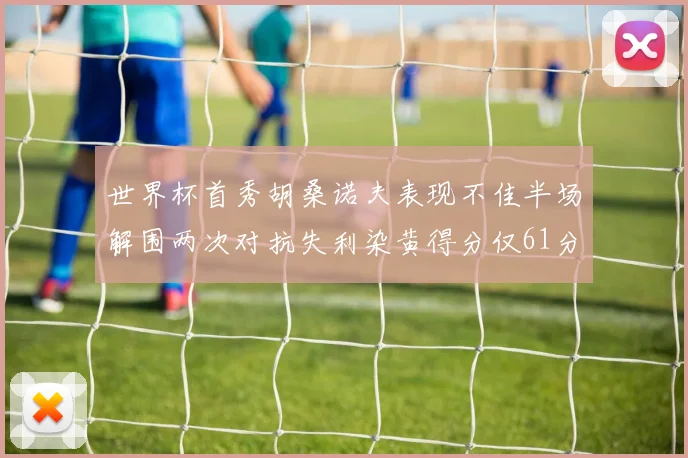 世界杯首秀胡桑诺夫表现不佳半场解围两次对抗失利染黄得分仅61分