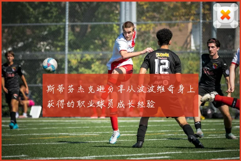 斯蒂芬杰克逊分享从波波维奇身上获得的职业球员成长经验