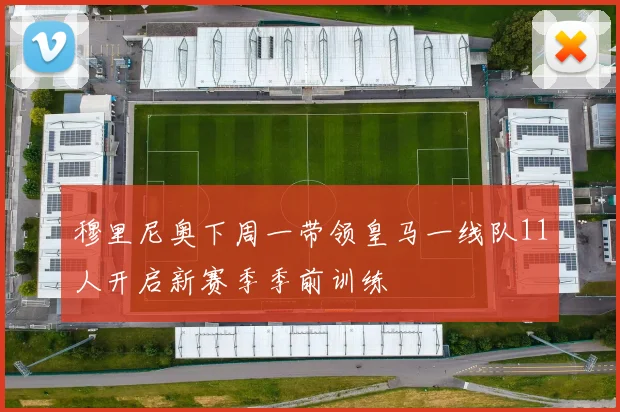 穆里尼奥下周一带领皇马一线队11人开启新赛季季前训练