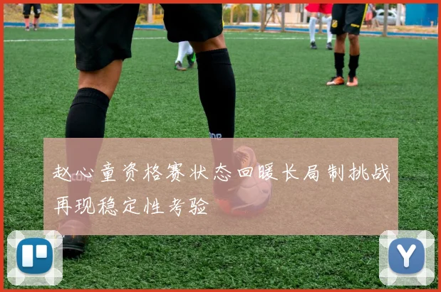 赵心童资格赛状态回暖长局制挑战再现稳定性考验